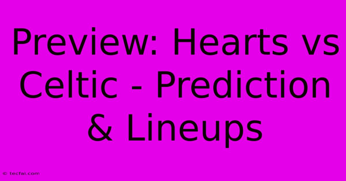 Preview: Hearts Vs Celtic - Prediction & Lineups