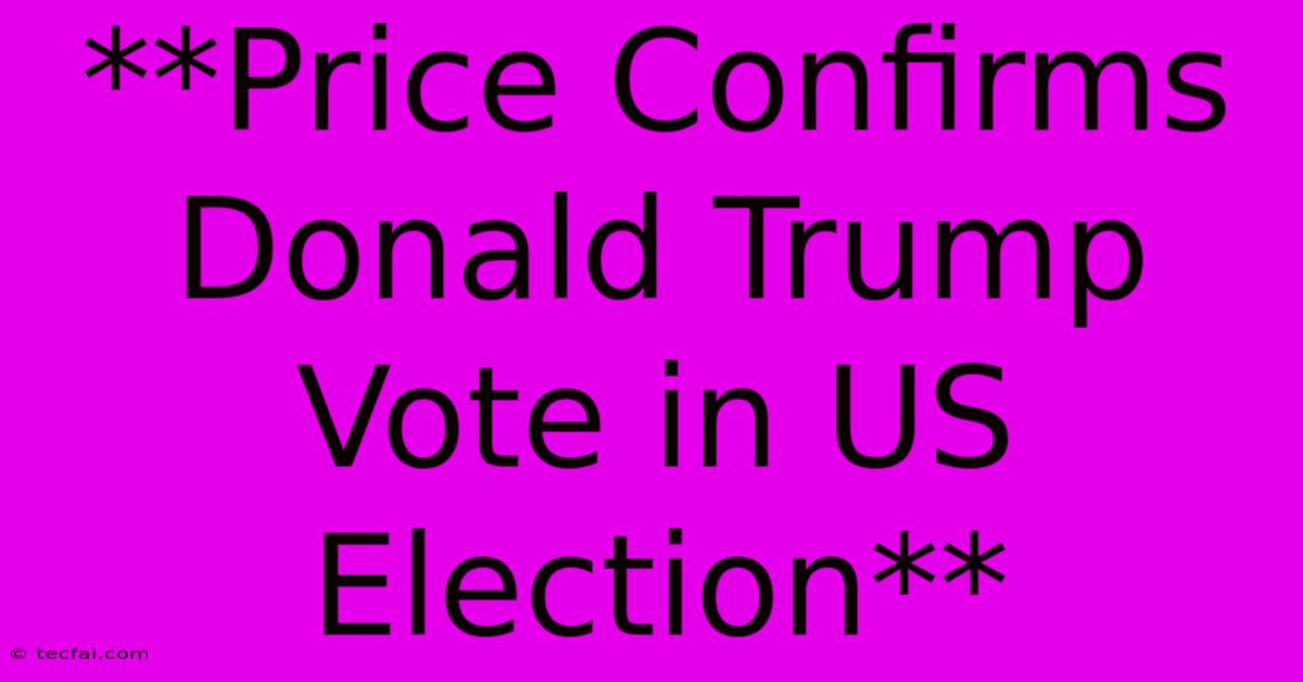 **Price Confirms Donald Trump Vote In US Election** 