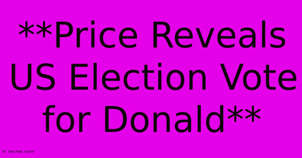 **Price Reveals US Election Vote For Donald**