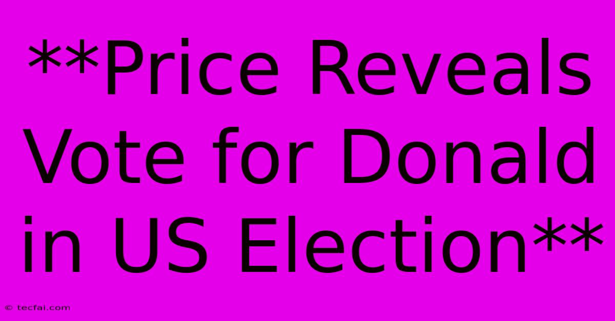 **Price Reveals Vote For Donald In US Election**