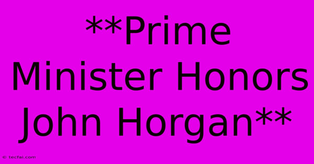 **Prime Minister Honors John Horgan**