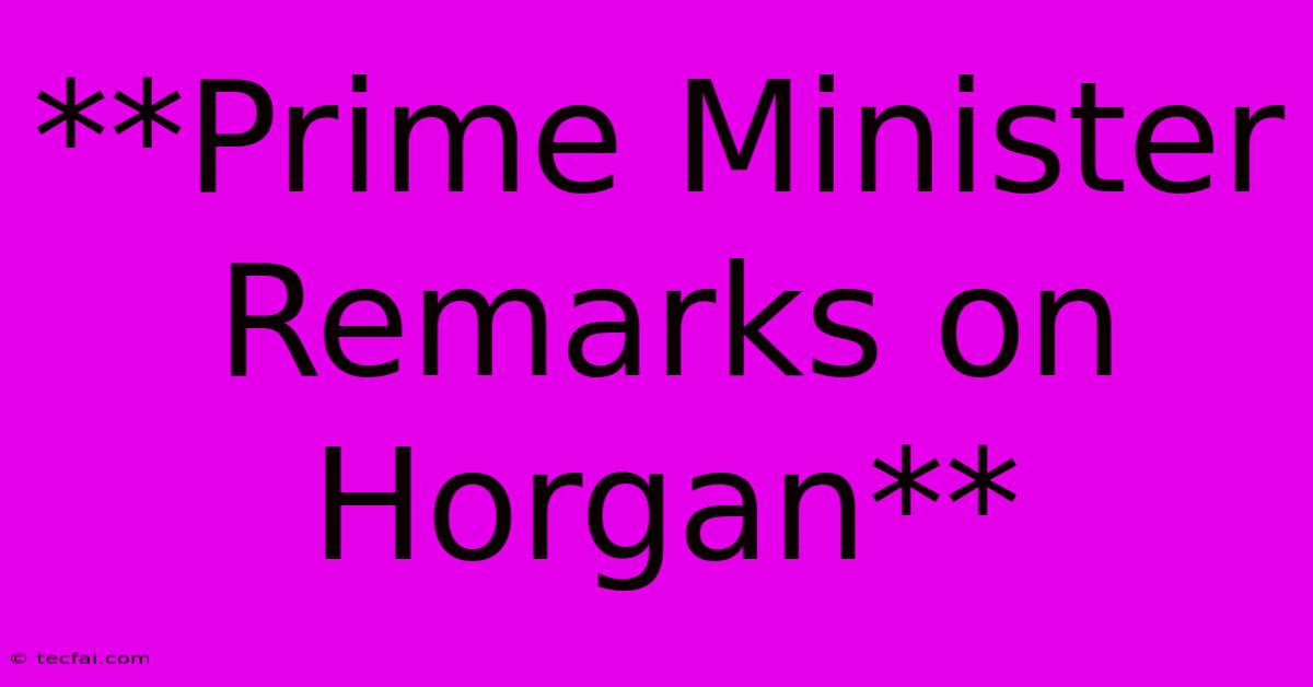 **Prime Minister Remarks On Horgan**