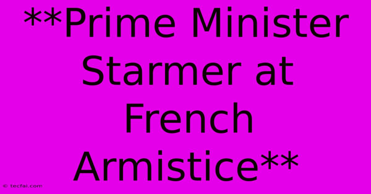 **Prime Minister Starmer At French Armistice** 