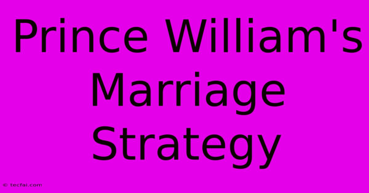 Prince William's Marriage Strategy