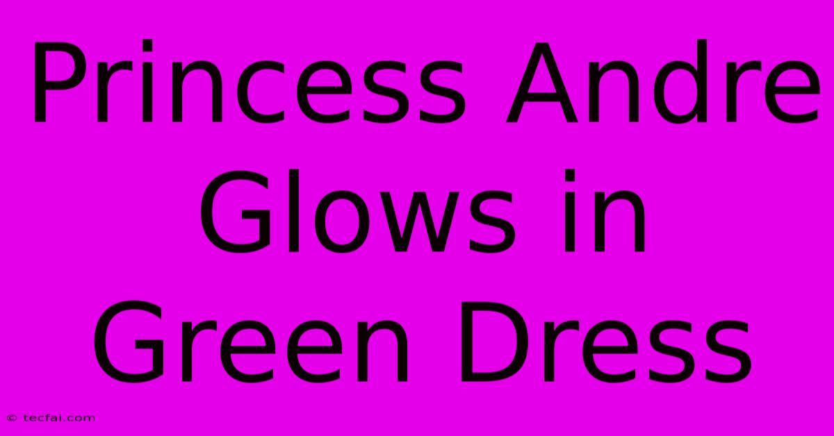 Princess Andre Glows In Green Dress