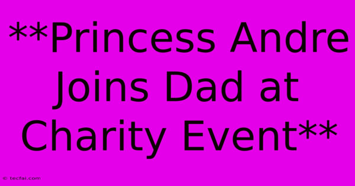 **Princess Andre Joins Dad At Charity Event** 