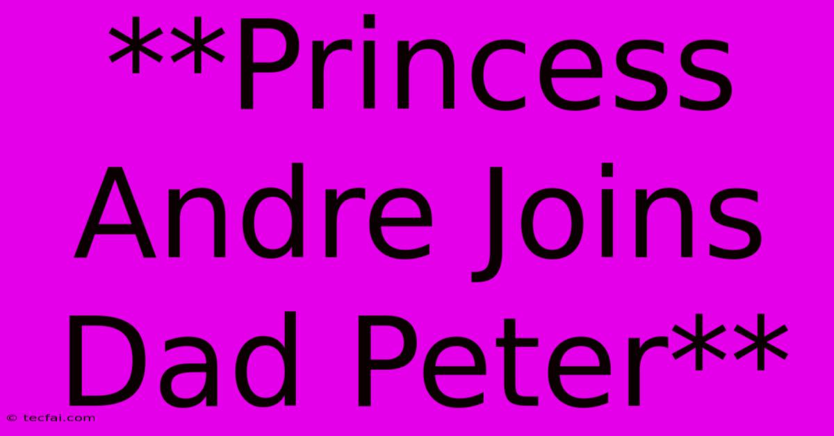 **Princess Andre Joins Dad Peter**