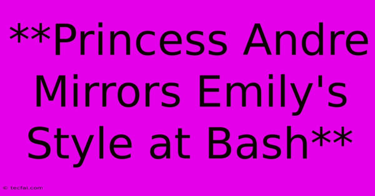 **Princess Andre Mirrors Emily's Style At Bash**