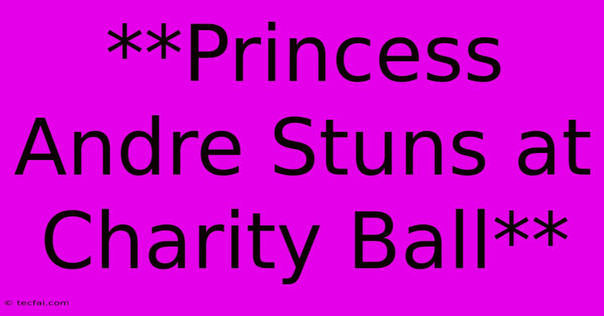 **Princess Andre Stuns At Charity Ball**