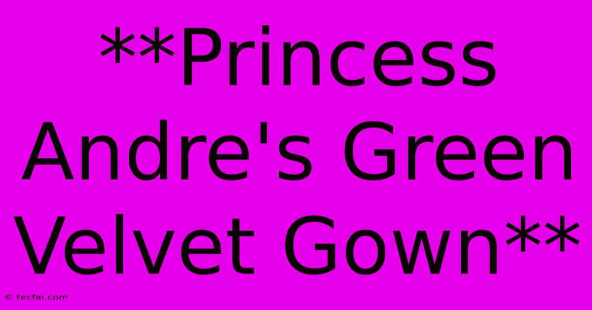 **Princess Andre's Green Velvet Gown** 