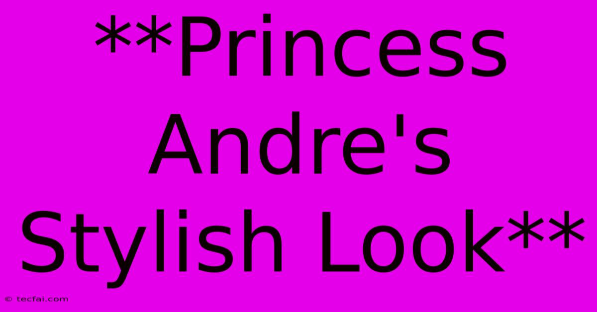 **Princess Andre's Stylish Look**