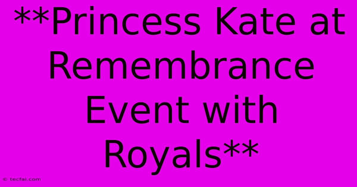 **Princess Kate At Remembrance Event With Royals**