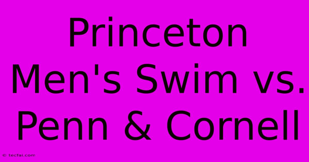 Princeton Men's Swim Vs. Penn & Cornell