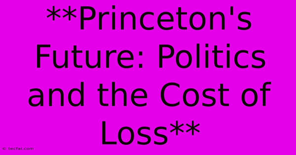 **Princeton's Future: Politics And The Cost Of Loss**