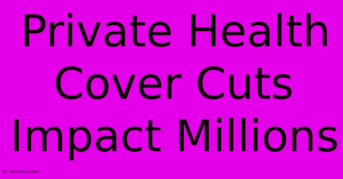 Private Health Cover Cuts Impact Millions