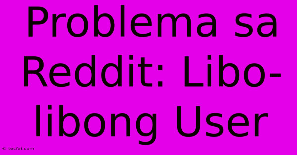 Problema Sa Reddit: Libo-libong User