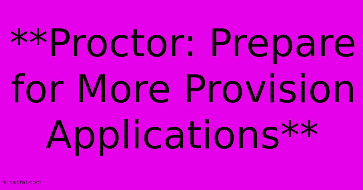 **Proctor: Prepare For More Provision Applications**