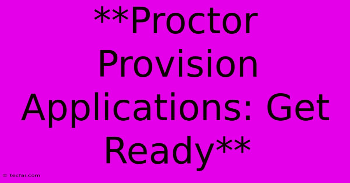 **Proctor Provision Applications: Get Ready**