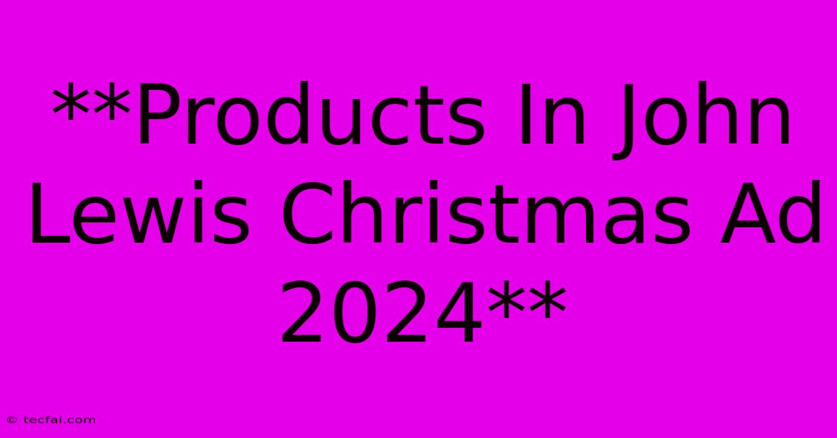 **Products In John Lewis Christmas Ad 2024**