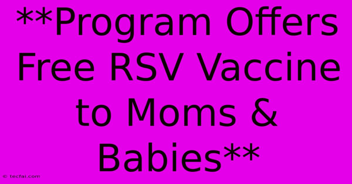 **Program Offers Free RSV Vaccine To Moms & Babies**