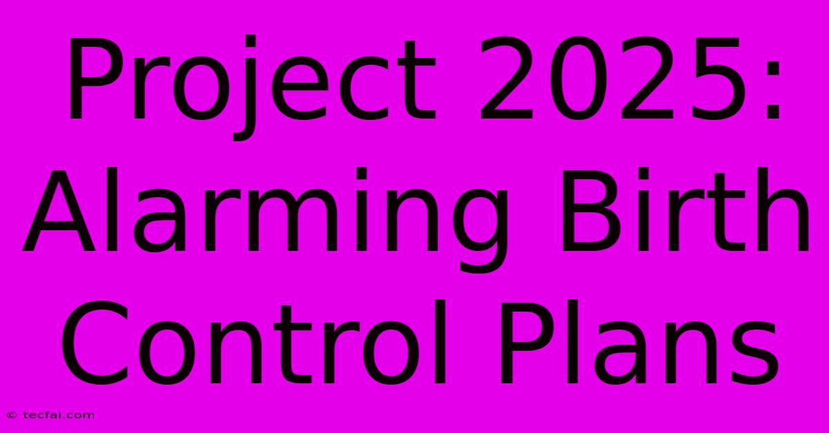 Project 2025: Alarming Birth Control Plans