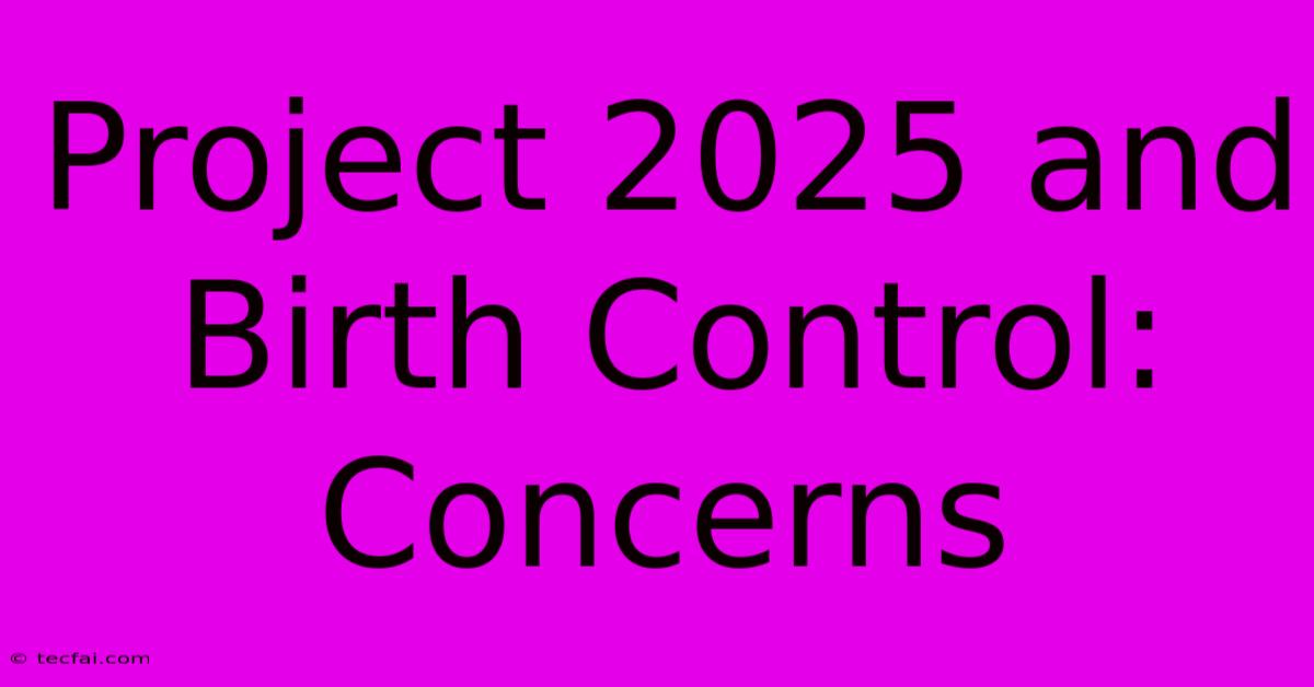 Project 2025 And Birth Control: Concerns 