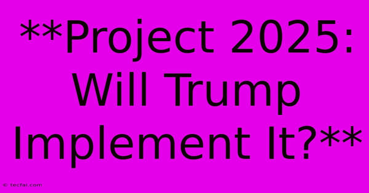 **Project 2025: Will Trump Implement It?**