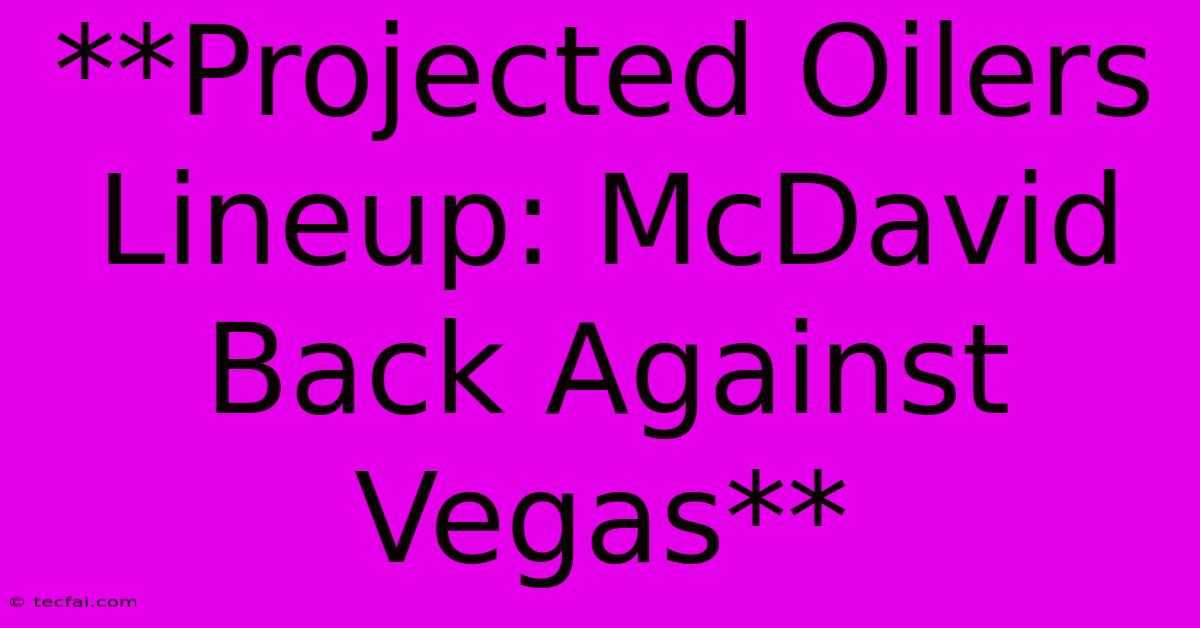 **Projected Oilers Lineup: McDavid Back Against Vegas**