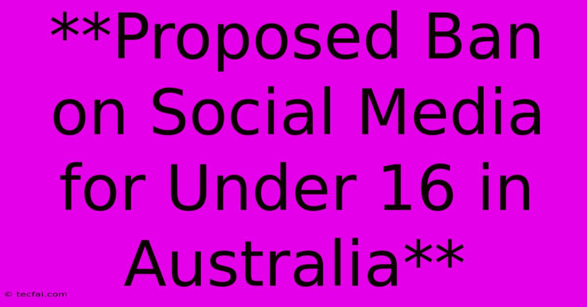 **Proposed Ban On Social Media For Under 16 In Australia**