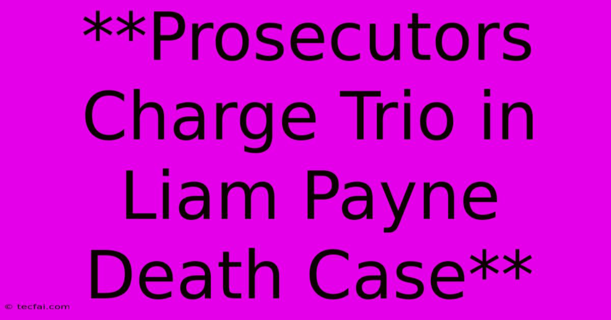 **Prosecutors Charge Trio In Liam Payne Death Case**