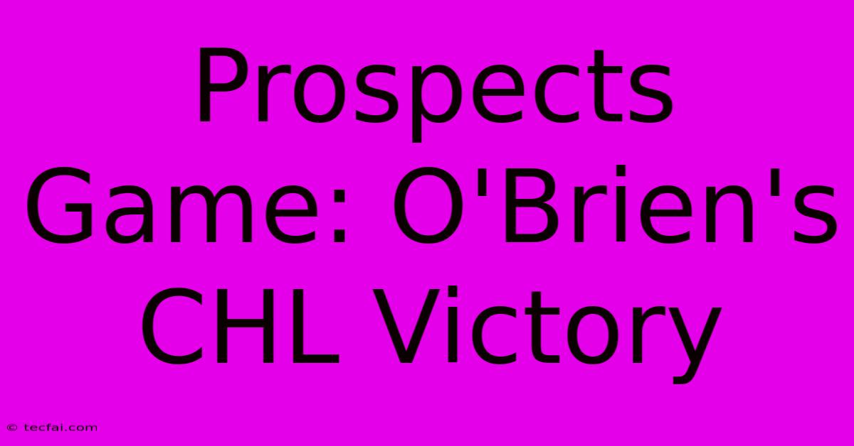 Prospects Game: O'Brien's CHL Victory