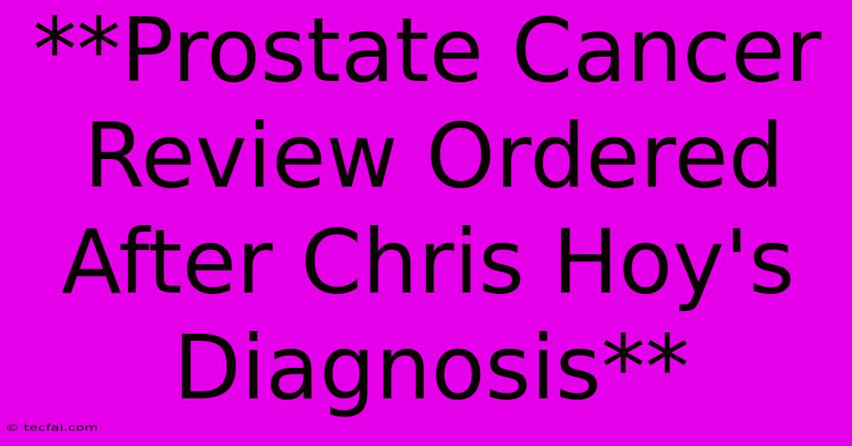 **Prostate Cancer Review Ordered After Chris Hoy's Diagnosis**