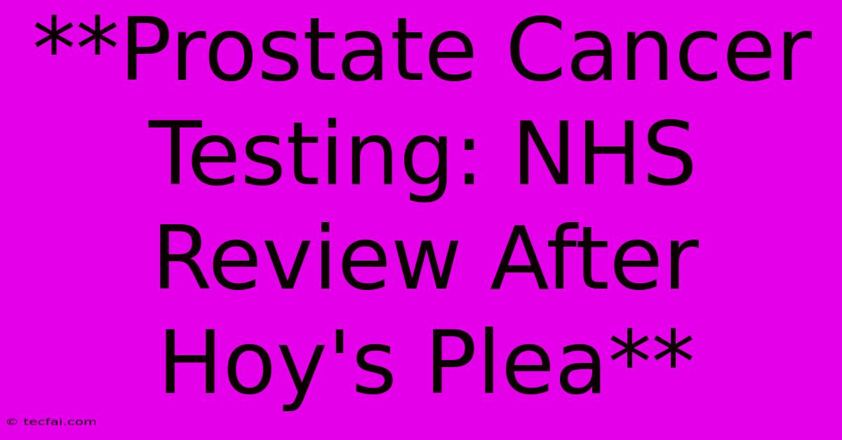 **Prostate Cancer Testing: NHS Review After Hoy's Plea**