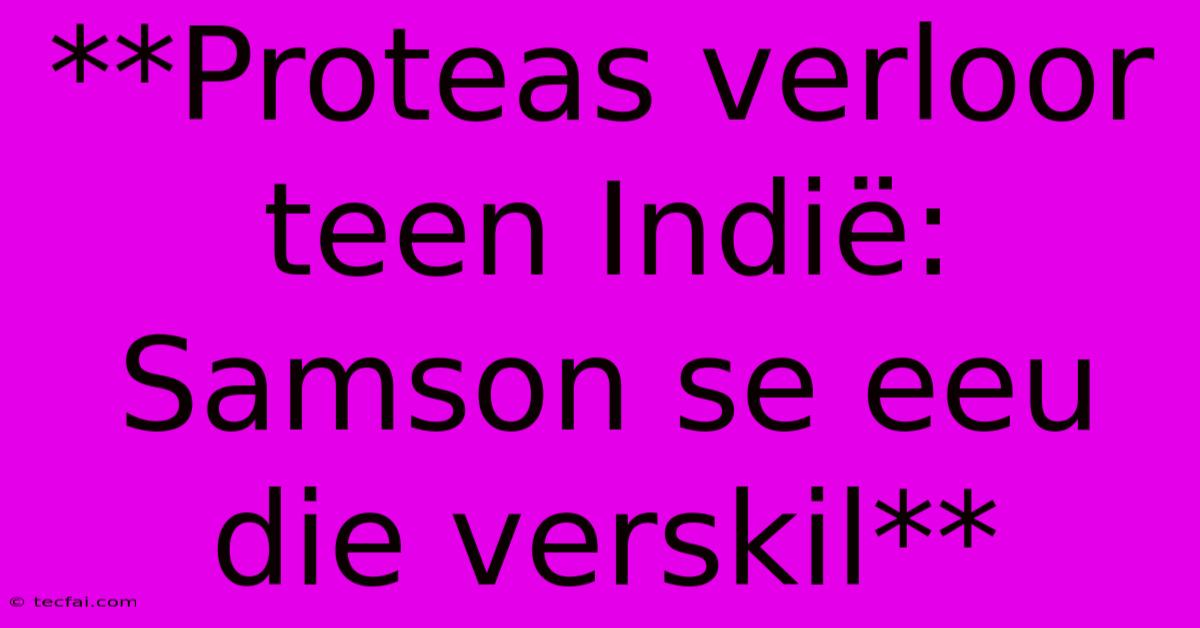 **Proteas Verloor Teen Indië: Samson Se Eeu Die Verskil** 