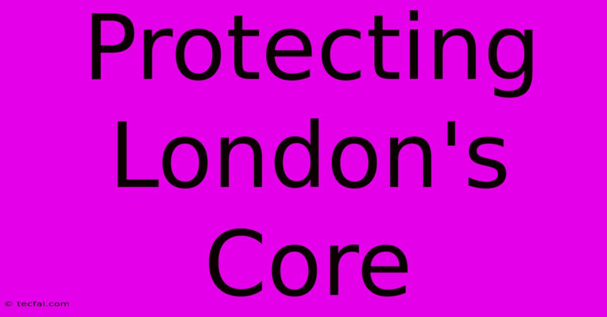 Protecting London's Core