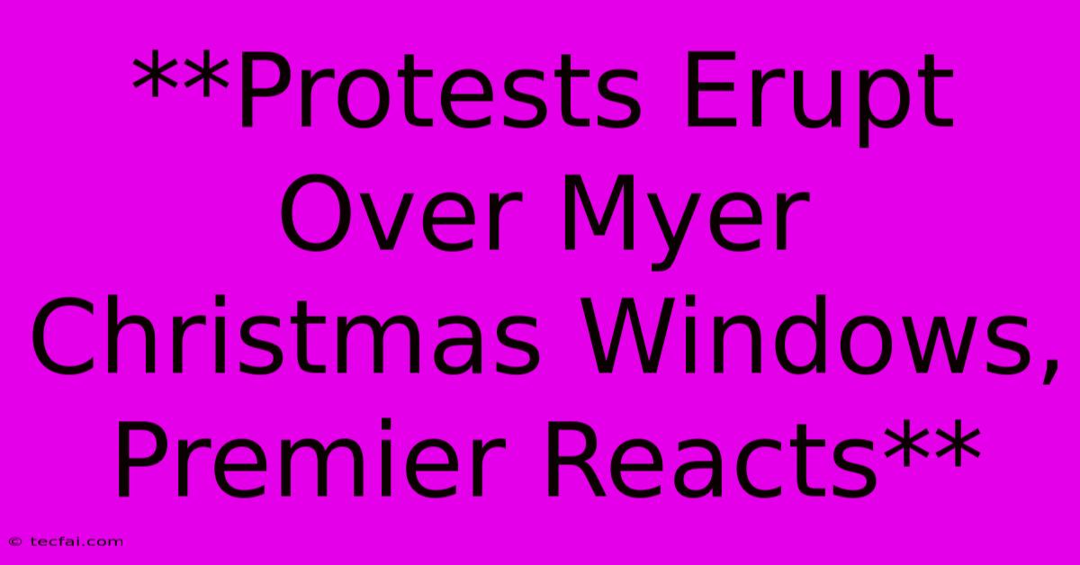 **Protests Erupt Over Myer Christmas Windows, Premier Reacts** 