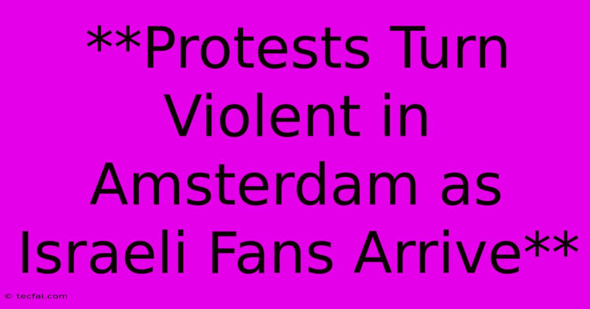 **Protests Turn Violent In Amsterdam As Israeli Fans Arrive** 