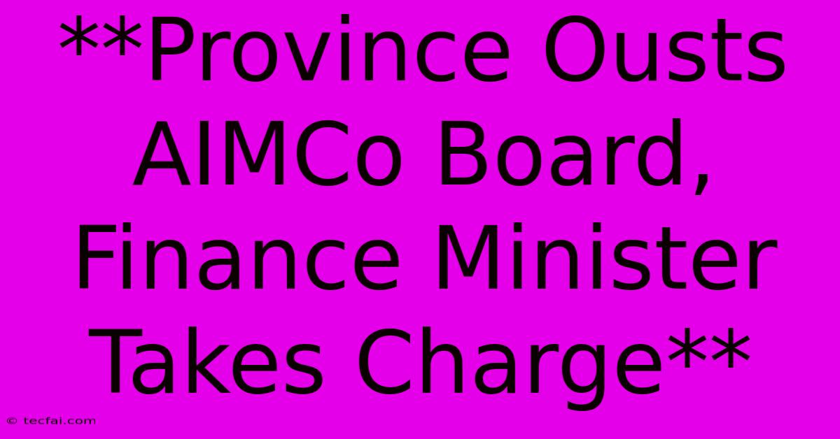 **Province Ousts AIMCo Board, Finance Minister Takes Charge** 