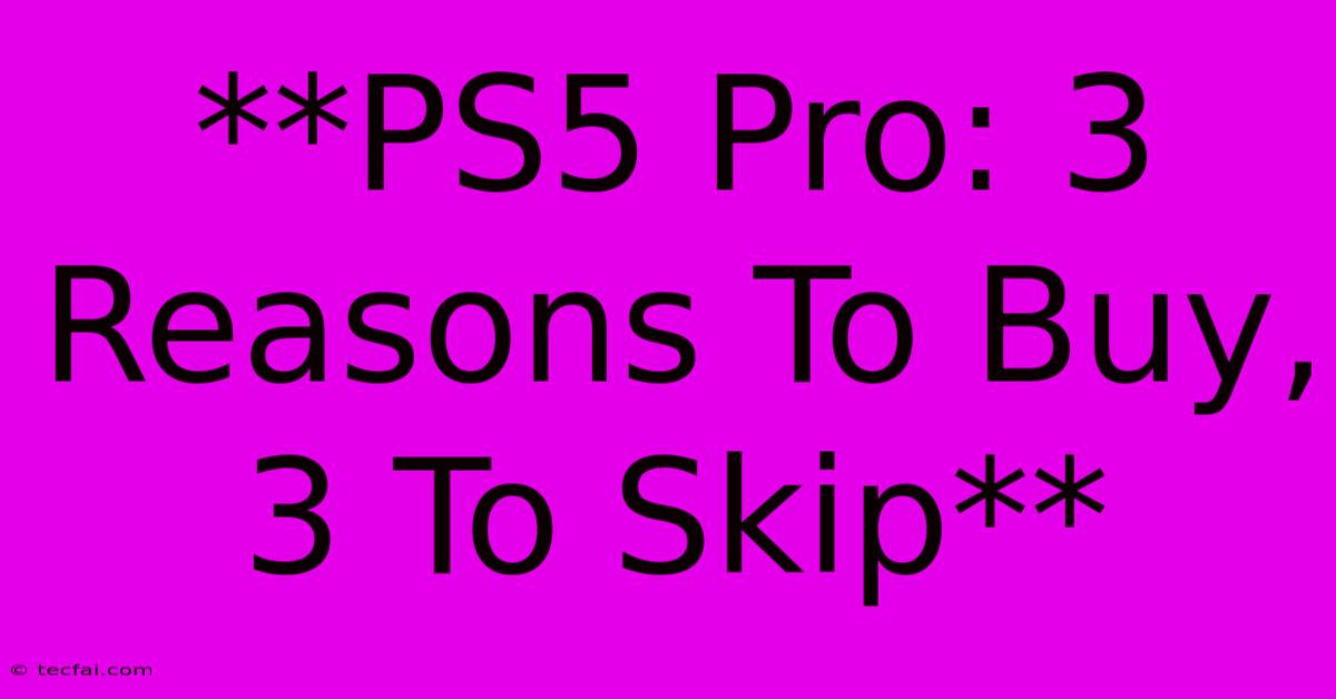 **PS5 Pro: 3 Reasons To Buy, 3 To Skip**