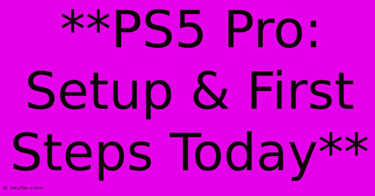 **PS5 Pro: Setup & First Steps Today**