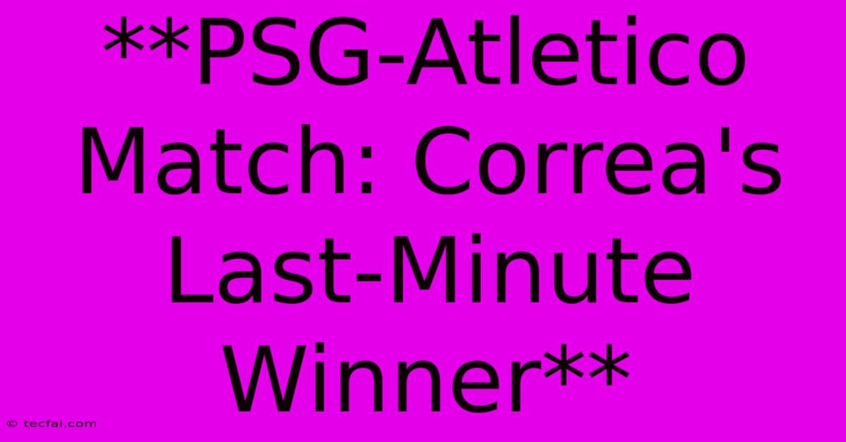 **PSG-Atletico Match: Correa's Last-Minute Winner**