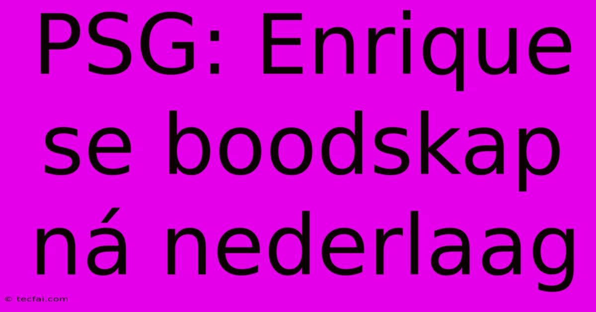 PSG: Enrique Se Boodskap Ná Nederlaag