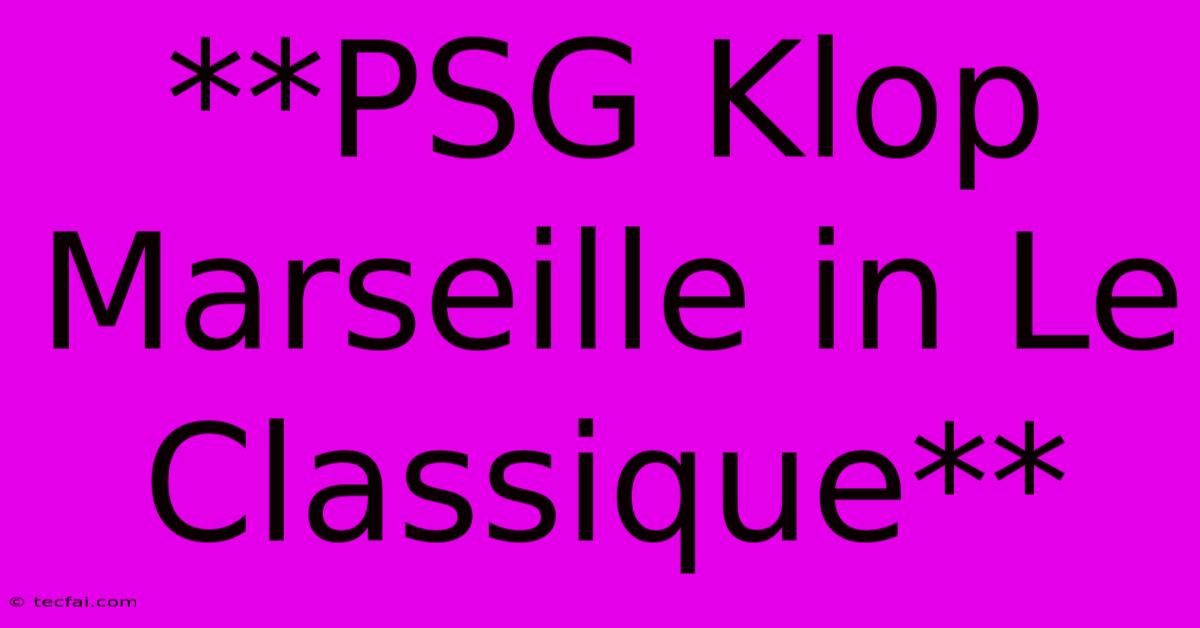 **PSG Klop Marseille In Le Classique**