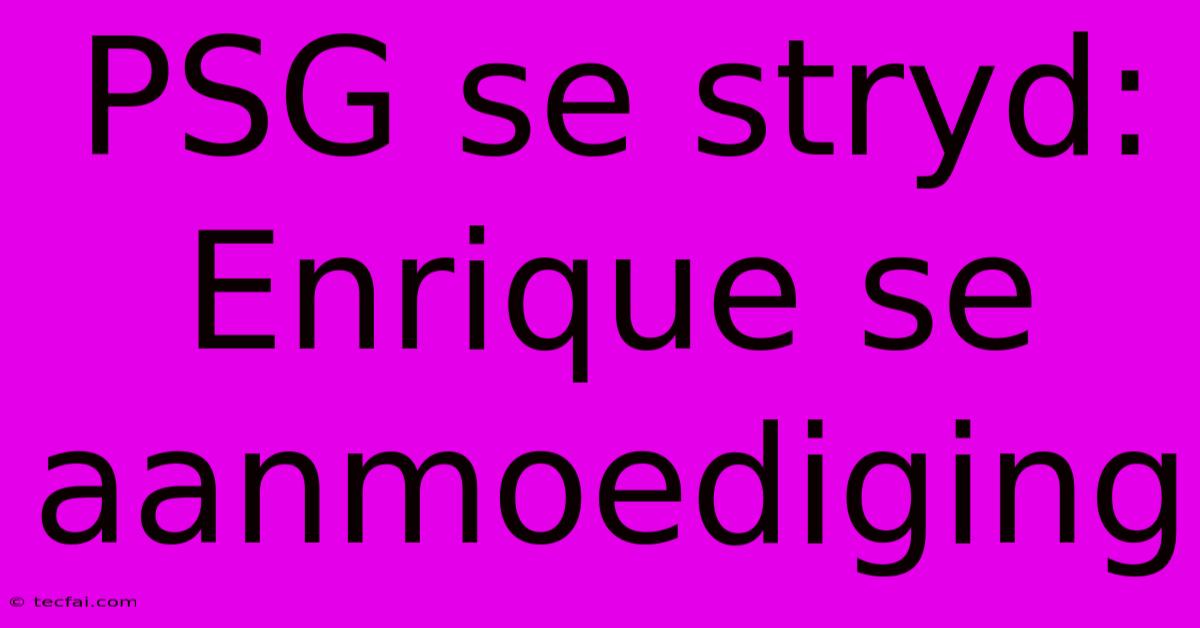 PSG Se Stryd: Enrique Se Aanmoediging