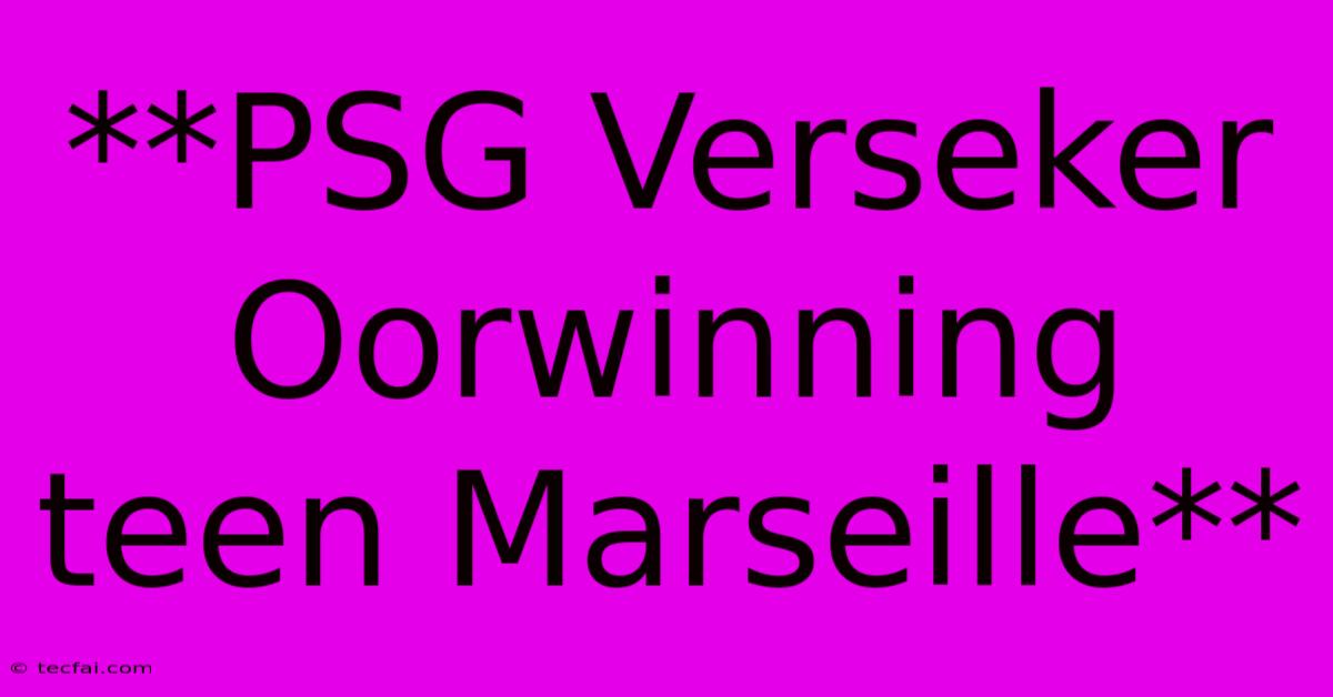 **PSG Verseker Oorwinning Teen Marseille**