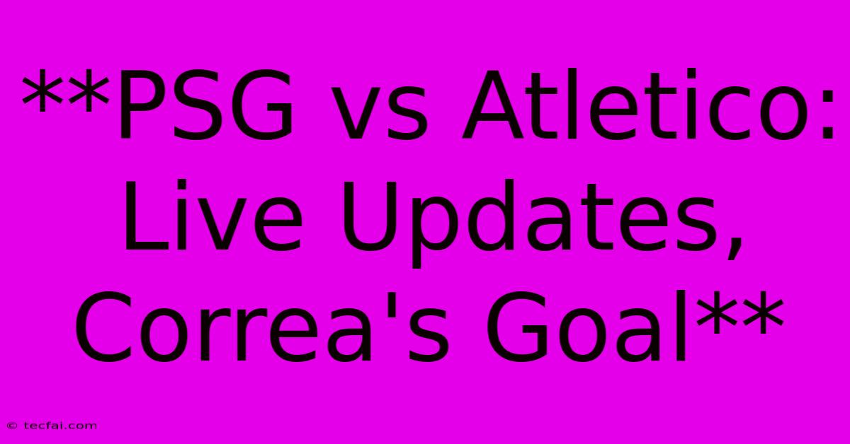 **PSG Vs Atletico: Live Updates, Correa's Goal** 