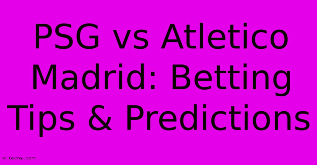 PSG Vs Atletico Madrid: Betting Tips & Predictions