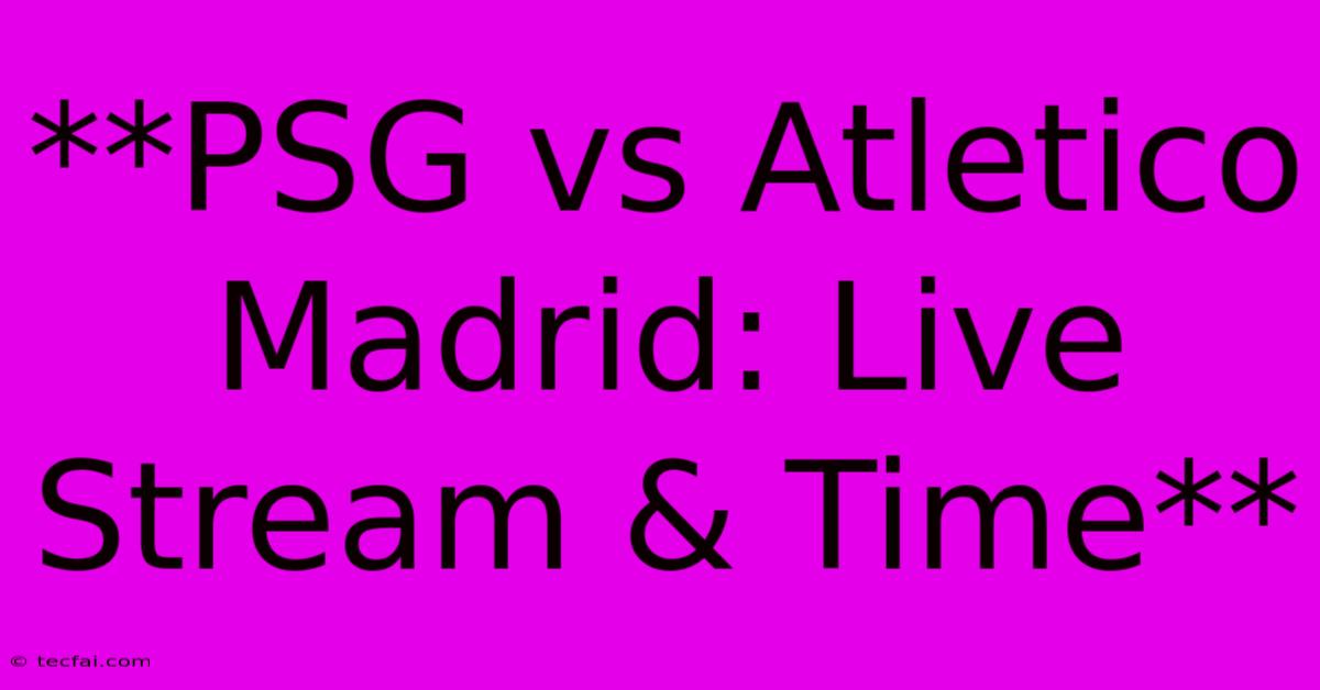 **PSG Vs Atletico Madrid: Live Stream & Time**