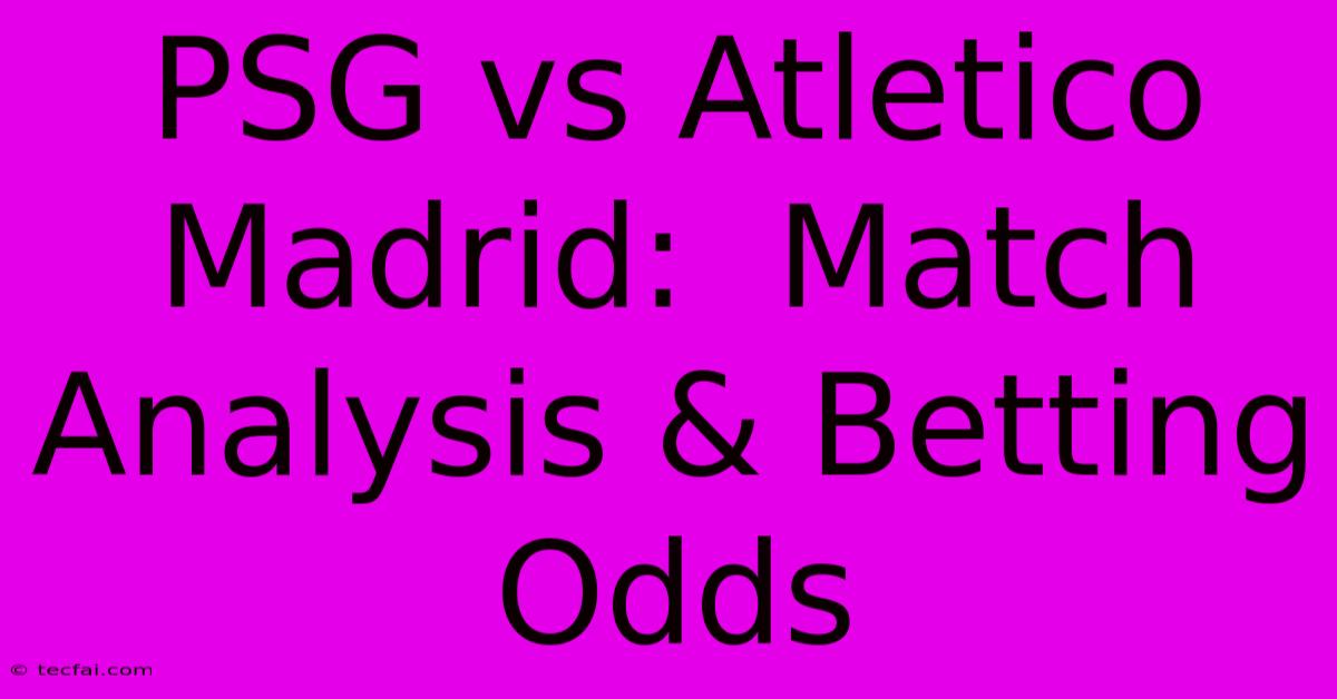 PSG Vs Atletico Madrid:  Match Analysis & Betting Odds 