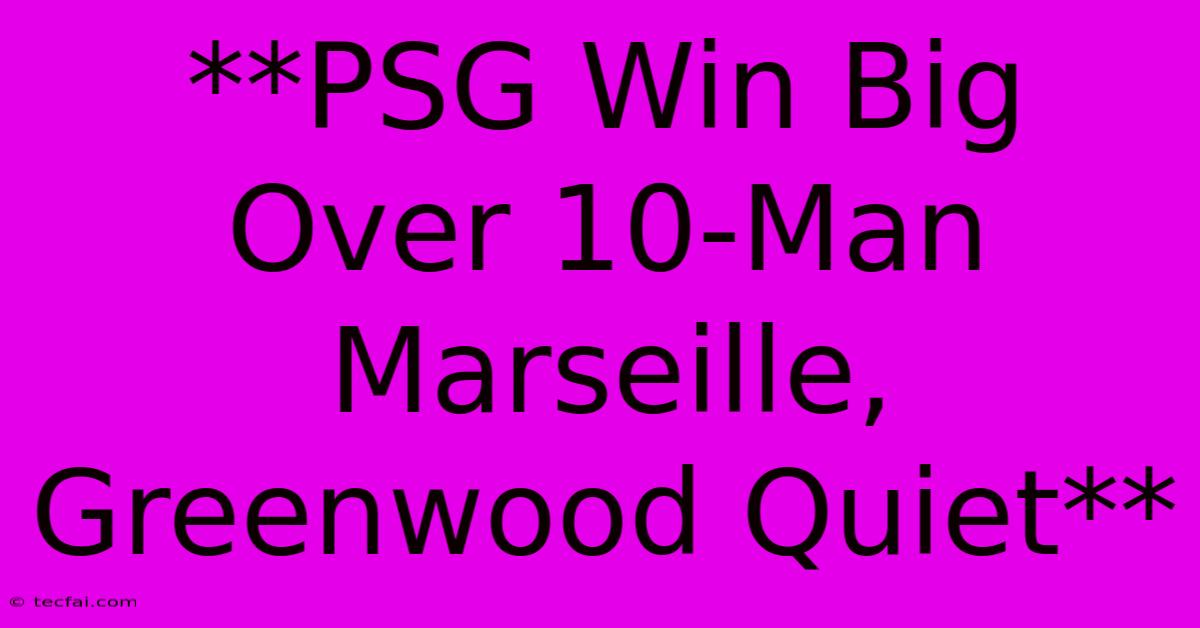 **PSG Win Big Over 10-Man Marseille, Greenwood Quiet**